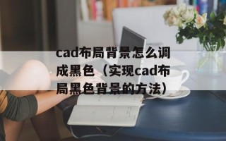 cad布局背景怎么调成黑色（实现cad布局黑色背景的方法）