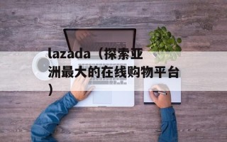 lazada（探索亚洲最大的在线购物平台）