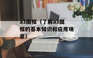 a3图框（了解a3图框的基本知识和应用场景）