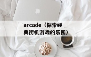 arcade（探索经典街机游戏的乐园）