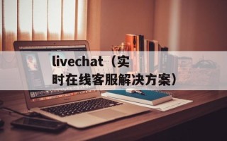 livechat（实时在线客服解决方案）