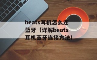 beats耳机怎么连蓝牙（详解beats耳机蓝牙连接方法）
