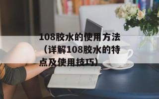 108胶水的使用方法（详解108胶水的特点及使用技巧）