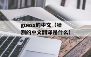 guess的中文（猜测的中文翻译是什么）
