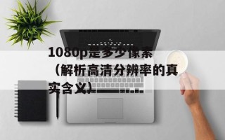 1080p是多少像素（解析高清分辨率的真实含义）