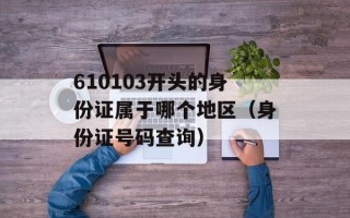 610103开头的身份证属于哪个地区（身份证号码查询）