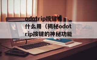 odotrip按键有什么用（揭秘odotrip按键的神秘功能）