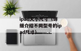 ipad大小尺寸（详细介绍不同型号的ipad尺寸）