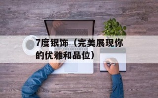 7度银饰（完美展现你的优雅和品位）