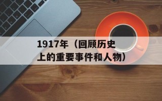 1917年（回顾历史上的重要事件和人物）