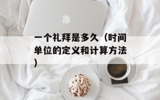 一个礼拜是多久（时间单位的定义和计算方法）