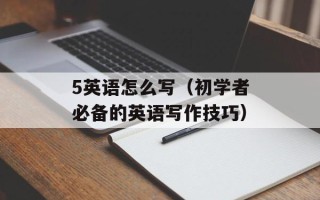5英语怎么写（初学者必备的英语写作技巧）