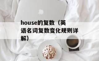 house的复数（英语名词复数变化规则详解）