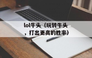 lol牛头（玩转牛头，打出更高的胜率）