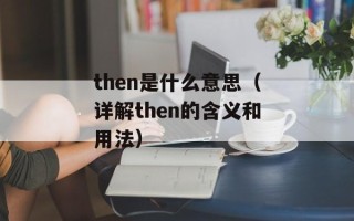 then是什么意思（详解then的含义和用法）