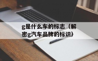 g是什么车的标志（解密g汽车品牌的标识）