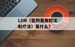 LDN（低剂量腹腔注射疗法）是什么？