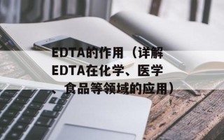 EDTA的作用（详解EDTA在化学、医学、食品等领域的应用）