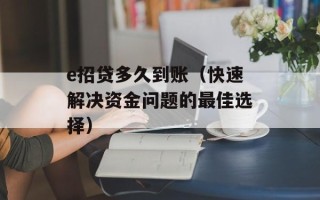 e招贷多久到账（快速解决资金问题的最佳选择）