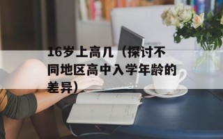 16岁上高几（探讨不同地区高中入学年龄的差异）