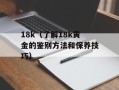 18k（了解18k黄金的鉴别方法和保养技巧）