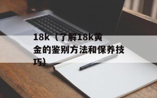 18k（了解18k黄金的鉴别方法和保养技巧）