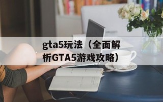 gta5玩法（全面解析GTA5游戏攻略）