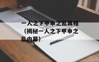 一人之下甲申之乱真相（揭秘一人之下甲申之乱内幕）