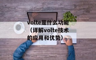 volte是什么功能（详解volte技术的应用和优势）