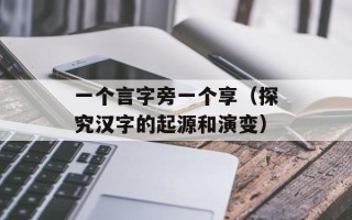 一个言字旁一个享（探究汉字的起源和演变）