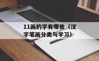 11画的字有哪些（汉字笔画分类与学习）