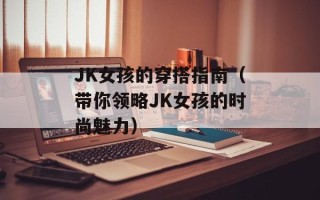 JK女孩的穿搭指南（带你领略JK女孩的时尚魅力）
