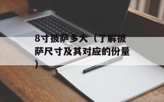 8寸披萨多大（了解披萨尺寸及其对应的份量）