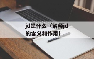jd是什么（解释jd的含义和作用）
