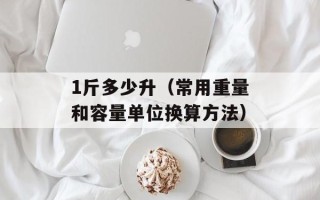 1斤多少升（常用重量和容量单位换算方法）