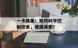 一卡路里：如何科学控制饮食，健康减肥？