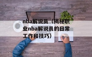 nba解说员（揭秘职业nba解说员的日常工作和技巧）