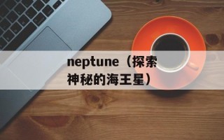 neptune（探索神秘的海王星）