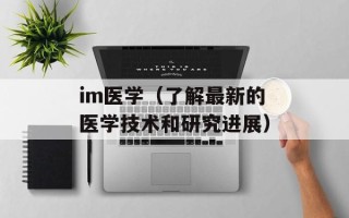 im医学（了解最新的医学技术和研究进展）