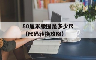 80厘米腰围是多少尺（尺码转换攻略）