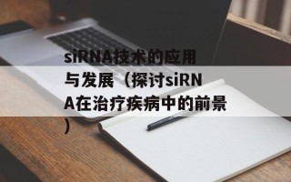siRNA技术的应用与发展（探讨siRNA在治疗疾病中的前景）