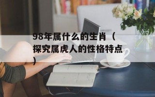 98年属什么的生肖（探究属虎人的性格特点）