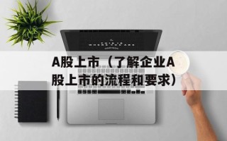 A股上市（了解企业A股上市的流程和要求）