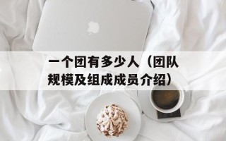 一个团有多少人（团队规模及组成成员介绍）