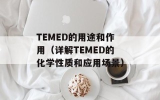 TEMED的用途和作用（详解TEMED的化学性质和应用场景）