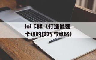 lol卡牌（打造最强卡组的技巧与策略）