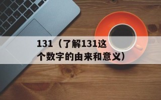 131（了解131这个数字的由来和意义）