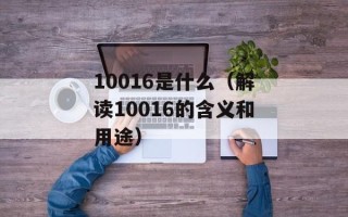 10016是什么（解读10016的含义和用途）