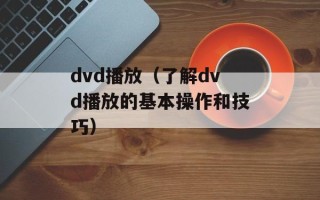 dvd播放（了解dvd播放的基本操作和技巧）