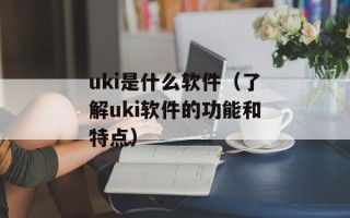 uki是什么软件（了解uki软件的功能和特点）